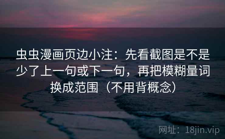 虫虫漫画页边小注：先看截图是不是少了上一句或下一句，再把模糊量词换成范围（不用背概念）